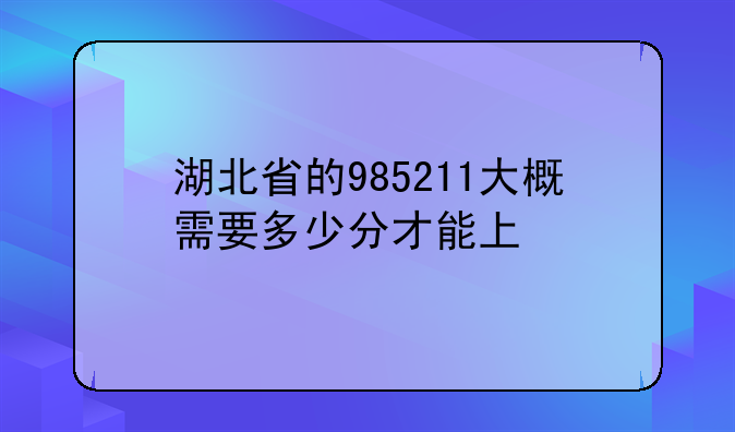 湖北省的985211大概需要多少分才能上