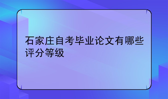 石家庄自考毕业论文有哪些评分等级
