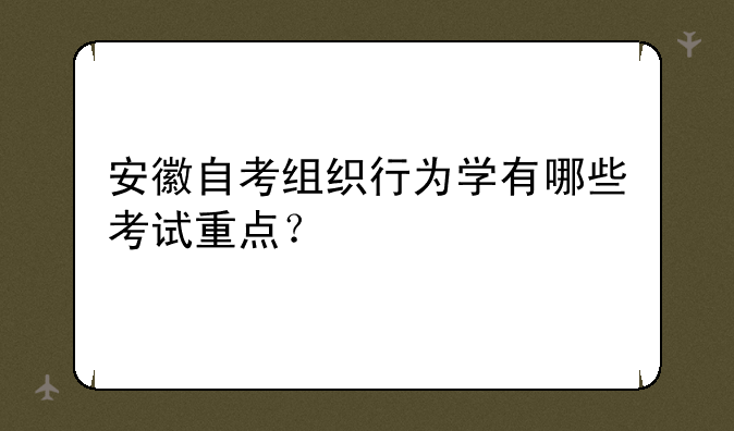 安徽自考组织行为学有哪些考试重点？