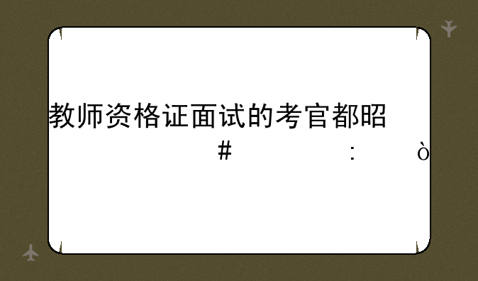 教师资格证面试的考官都是什么资历？