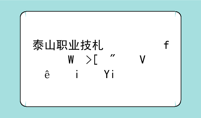 泰山职业技术学院录取分数线是多少？