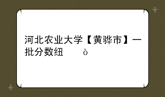 河北农业大学【黄骅市】一批分数线？