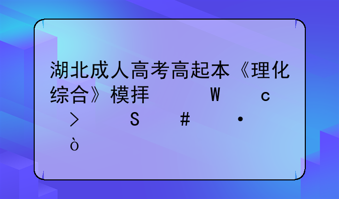 湖北成人高考高起本《理化综合》模拟试题及答案六？