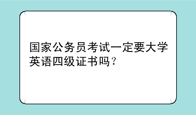 国家公务员考试一定要大学英语四级证书吗？