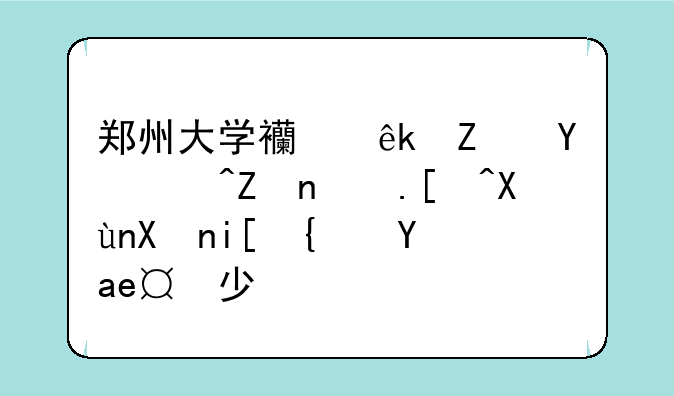 郑州大学西亚斯国际学院录取分数线是多少？