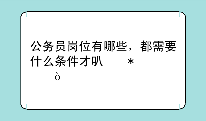 公务员岗位有哪些，都需要什么条件才可报考？