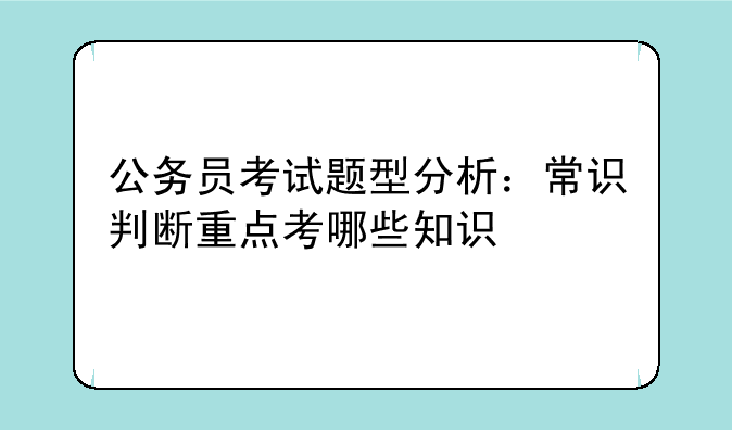 公务员考试题型分析：常识判断重点考哪些知识