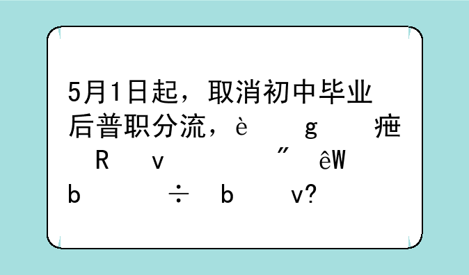 5月1日起，取消初中毕业后普职分流，这对学生来说到底是好是坏？