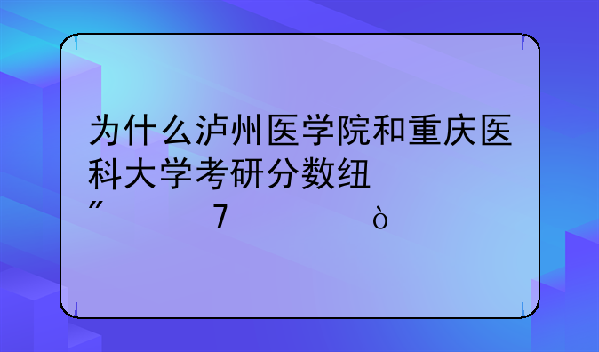 为什么泸州医学院和重庆医科大学考研分数线差别不大？