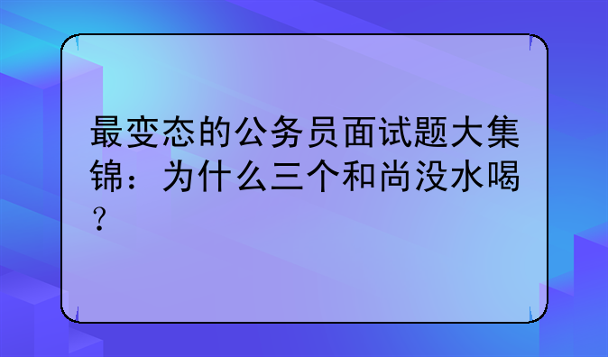 最变态的公务员面试题大集锦：为什么三个和尚没水喝？