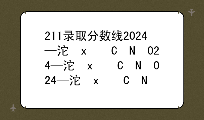 211录取分数线2024—河南省211录取分数线2024