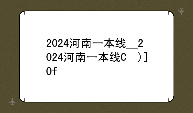 2024河南一本线__2024河南一本线是多少