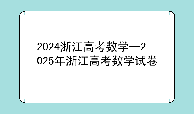 2024浙江高考数学—2025年浙江高考数学试卷