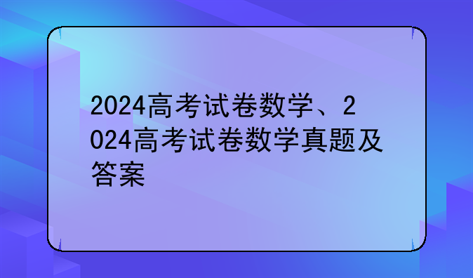 2024高考试卷数学、2024高考试卷数学真题及答案