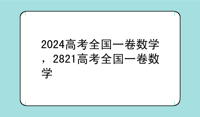 2024高考全国一卷数学，2821高考全国一卷数学