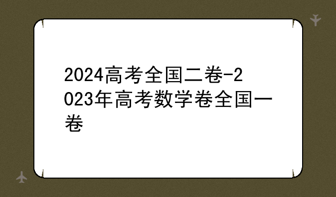 2024高考全国二卷-2023年高考数学卷全国一卷