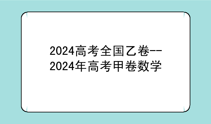 2024高考全国乙卷--2024年高考甲卷数学
