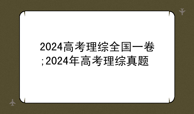 2024高考理综全国一卷;2024年高考理综真题