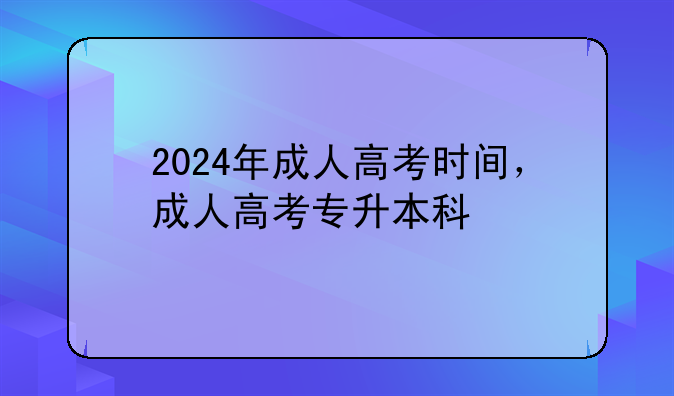 2024年成人高考时间，成人高考专升本科