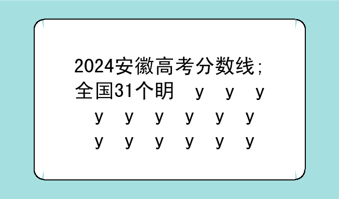 2024安徽高考分数线;全国31个省份高考分数线