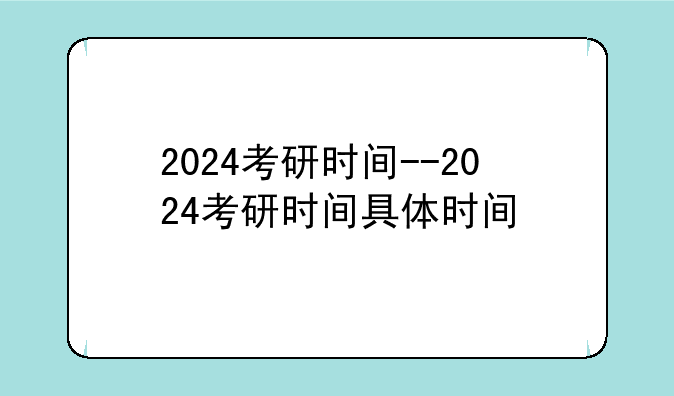 2024考研时间--2024考研时间具体时间