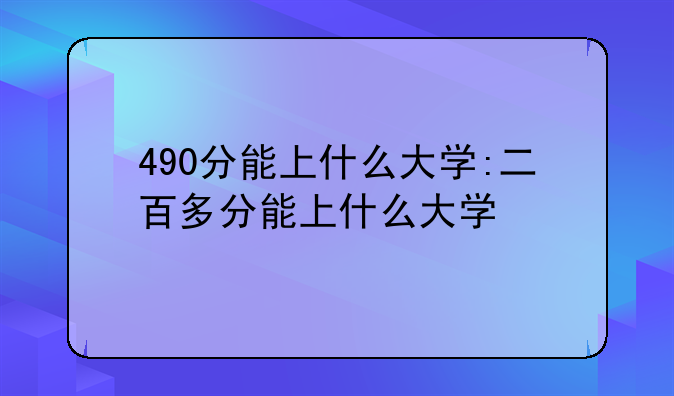 490分能上什么大学:二百多分能上什么大学
