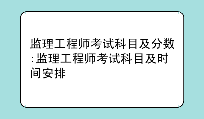 监理工程师考试科目及分数:监理工程师考试科目及时间安排