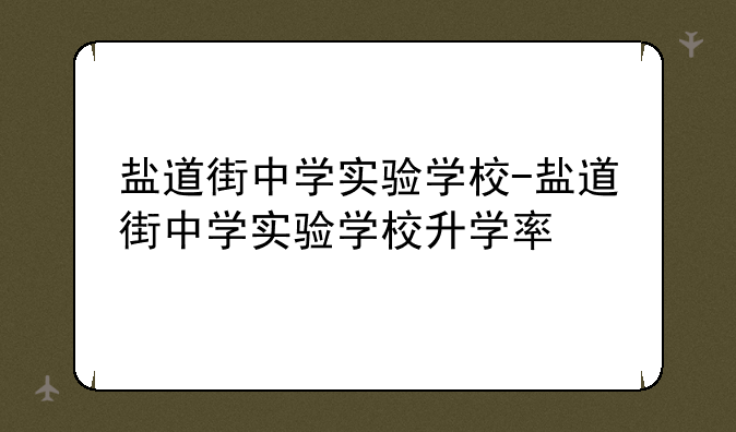 盐道街中学实验学校-盐道街中学实验学校升学率