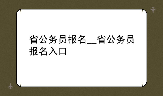 省公务员报名__省公务员报名入口