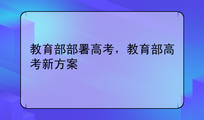 教育部部署高考，教育部高考新方案