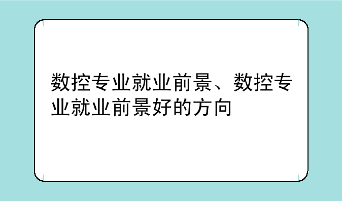 数控专业就业前景、数控专业就业前景好的方向