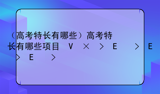 （高考特长有哪些）高考特长有哪些项目可以选
