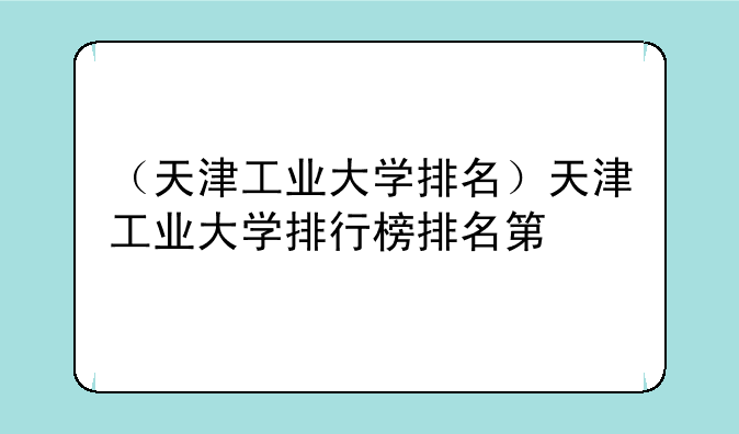 （天津工业大学排名）天津工业大学排行榜排名第