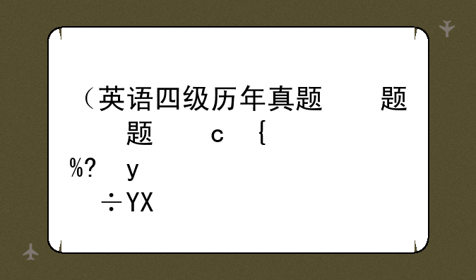 （英语四级历年真题）英语四级历年真题电子版