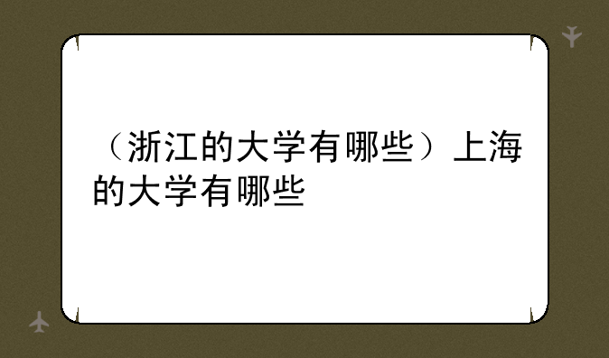 （浙江的大学有哪些）上海的大学有哪些