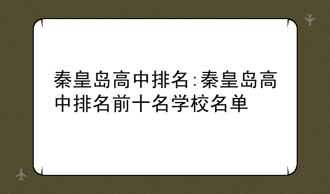 秦皇岛高中排名:秦皇岛高中排名前十名学校名单