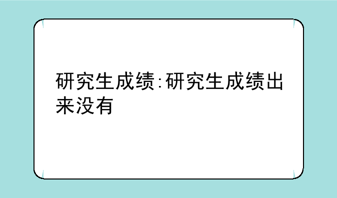 研究生成绩:研究生成绩出来没有