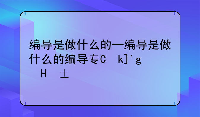 编导是做什么的—编导是做什么的编导专业好就业吗
