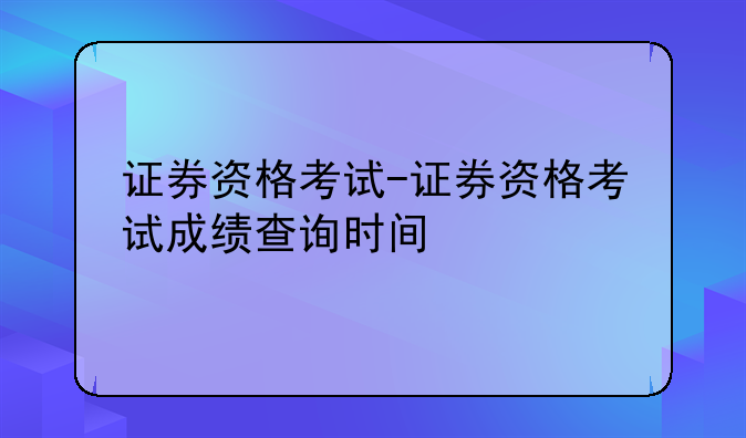 证券资格考试-证券资格考试成绩查询时间