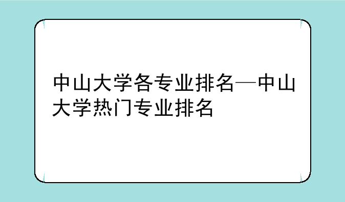 中山大学各专业排名—中山大学热门专业排名