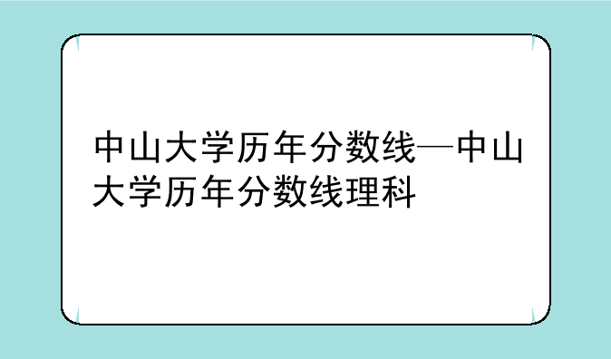 中山大学历年分数线—中山大学历年分数线理科