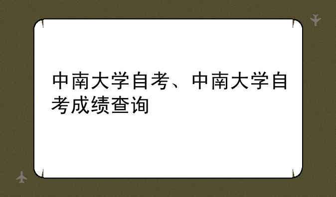 中南大学自考、中南大学自考成绩查询