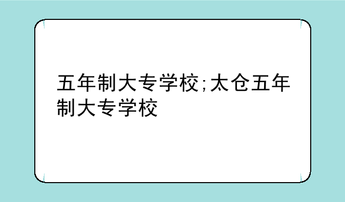 五年制大专学校;太仓五年制大专学校