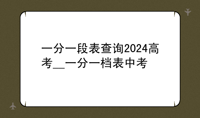 一分一段表查询2024高考__一分一档表中考