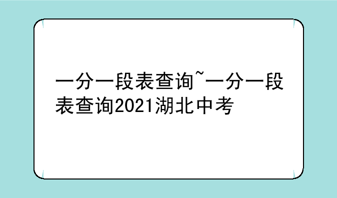 一分一段表查询~一分一段表查询2021湖北中考
