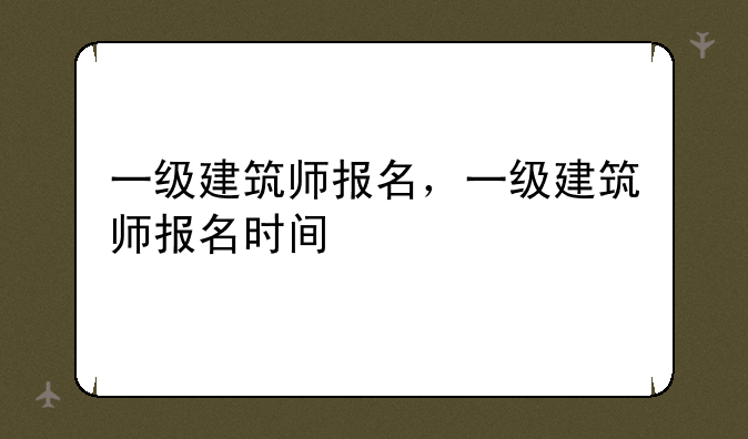 一级建筑师报名，一级建筑师报名时间