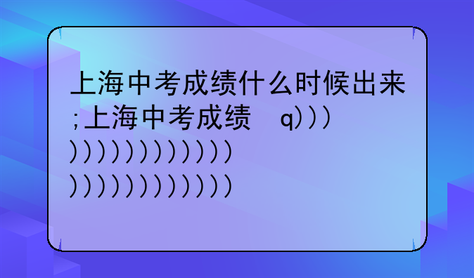 上海中考成绩什么时候出来;上海中考成绩构成