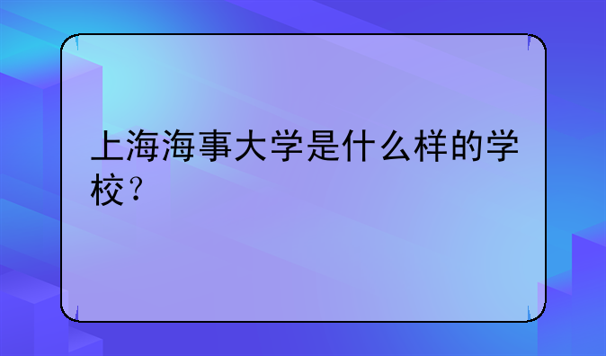 上海海事大学是什么样的学校？