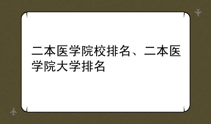 二本医学院校排名、二本医学院大学排名
