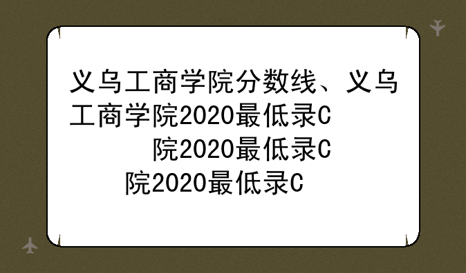 义乌工商学院分数线、义乌工商学院2020最低录取分数线